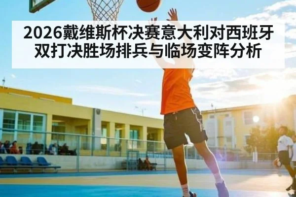 2026戴维斯杯决赛意大利对西班牙双打决胜场排兵与临场变阵分析（kaiyun）