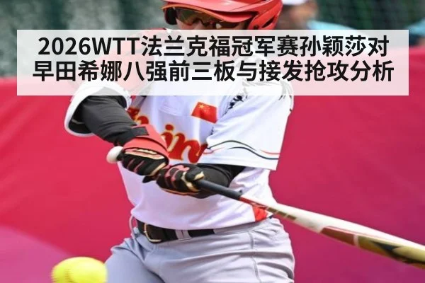 2026WTT法兰克福冠军赛孙颖莎对早田希娜八强前三板与接发抢攻分析 | kaiyun